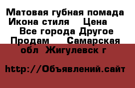 Матовая губная помада “Икона стиля“ › Цена ­ 499 - Все города Другое » Продам   . Самарская обл.,Жигулевск г.